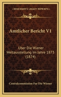 Amtlicher Bericht V1: Uber Die Wiener Weltausstellung Im Jahre 1873 (1874) 1160784086 Book Cover