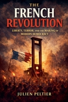The French Revolution: Liberty, Terror, and the Making of Modern Democracy B0GV25PLPM Book Cover
