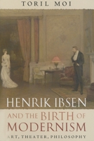 Henrik Ibsen and the Birth of Modernism: Art, Theater, Philosophy 0199202591 Book Cover
