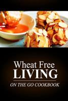 Wheat Free Living -On the Go Cookbook: Wheat Free Living on the Wheat Free Diet 1499189745 Book Cover