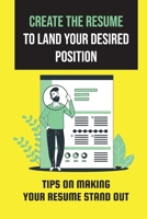 Create The Resume To Land Your Desired Position: Tips On Making Your Resume Stand Out: How To Make A Resume Template B09CCFP3W9 Book Cover