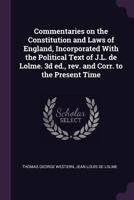 Commentaries on the Constitution and Laws of England, Incorporated with the Political Text of J.L. de Lolme. 3D Ed., Rev. and Corr. to the Present Time 1378054024 Book Cover