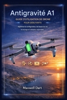 Guide d'utilisation du drone Antigravity A1 pour débutants: Apprenez la configuration, les bases du vol, le stockage et l'utilisation responsable. (French Edition) B0GNSXS46M Book Cover