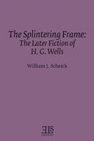 Splintering Frame: The Later Fiction of H.G. Wells (English Literature Studies: Els Monograph Series, No 31) 0920604153 Book Cover