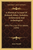 A Historical Account Of Kirkstall Abbey, Yorkshire, Architectural And Archeological: With The Lives Of Its Abbots 1166429776 Book Cover