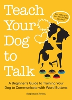 Teach Your Dog to Talk: A Beginner's Guide to Training Your Dog to Communicate with Word-Buttons 1646042549 Book Cover