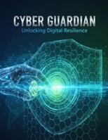 Cyber Guardian: Unlocking Digital Resilience B0FYXW5R1J Book Cover