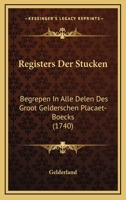 Registers Der Stucken: Begrepen In Alle Delen Des Groot Gelderschen Placaet-Boecks (1740) 1166199835 Book Cover