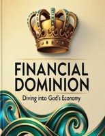 FINANCIAL DOMINION: Diving into God's Economy: Godly Principles and Practical Steps for Abundance Life B0CX4NTMQS Book Cover