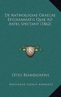 De Anthologiae Graecae Epigrammatis Qvae Ad Artes Spectant (1862) 1167432657 Book Cover