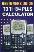 Beginners Guide to TI-84 Plus Calculator B08P8RC2M6 Book Cover