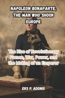Napoleon Bonaparte, The Man Who Shook Europe: The Rise of Revolutionary France, War, Power, and the Making of an Emperor B0H2CY8BSC Book Cover