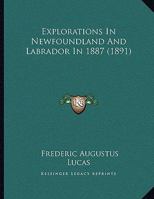 Explorations In Newfoundland And Labrador In 1887 1169461700 Book Cover