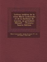 Lettres Inedites de La Reine Marie Leckzinska Et de La Duchesse de Luynes, Au President Henault - Primary Source Edition 1295562197 Book Cover