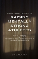 A Sports Mom's Thoughts on Raising Mentally Strong Athletes: Why it Matters & Your Role as a Mom in Helping it Grow B0DW97HB4L Book Cover