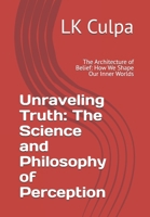 Unraveling Truth: The Science and Philosophy of Perception: The Architecture of Belief: How We Shape Our Inner Worlds B0DY631V3J Book Cover