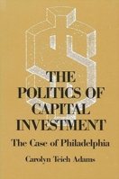 The Politics of Capital Investment: The Case of Philadelphia (Suny Series in Urban Public Policy) 0887068472 Book Cover