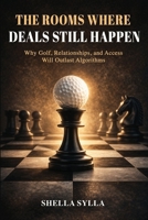 The Rooms Where Deals Still Happen: Why Golf, Relationships, and Access will Outlast Algorithms 1953653197 Book Cover