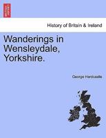 Wanderings in Wensleydale, Yorkshire. 1241594082 Book Cover
