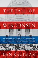 The Fall of Wisconsin: The Conservative Conquest of a Progressive Bastion and the Future of American Politics 0393635201 Book Cover