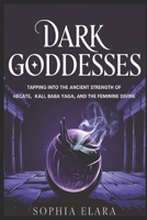 Dark Goddesses: Tapping into the Ancient Strength of Hecate, Kali, Baba Yaga, and the Feminine Divine (The Sacred Mysticism Series: Energy Healing, Psychic Protection & Divine Feminine Wisdom) B0F225JB8S Book Cover
