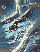 The Psychology of Drumming: Mastering the Mind-Body Connection: Enhancing Performance Through Technique, Mindfulness, and Flow (Psychology of music) B0F1DZYKNJ Book Cover