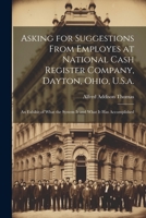 Asking for Suggestions from Employes at National Cash Register Company, Dayton, Ohio, U.S.a.: An Exhibit of What the System Is and What It Has Accompl 1021359963 Book Cover