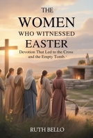 The Women Who Witnessed Easter: Devotion That Led to the Cross and the Empty Tomb B0GV1YV3WL Book Cover