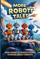 More Robot Tales: Nine Short Science Fiction Stories About Robots B0FH1ZBGXN Book Cover
