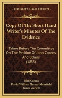 Copy Of The Short Hand Writer's Minutes Of The Evidence: Taken Before The Committee On The Petition Of John Cozens And Others 1164613006 Book Cover
