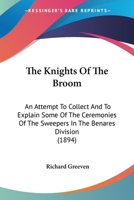 The Knights Of The Broom: An Attempt To Collect And To Explain Some Of The Ceremonies Of The Sweepers In The Benares Division 1167176790 Book Cover