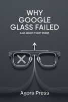 Why Google Glass Failed: And What It Got Right B0FGY5C1TK Book Cover