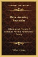 These Amazing Roosevelts: A Book About Franklin D. Roosevelt And His Adventurous Family 1428653694 Book Cover