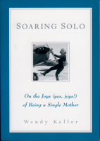 Soaring Solo: On the Joys (Yes, Joys!) of Being a Single Mother 1885171609 Book Cover