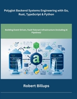 Polyglot Backend Systems Engineering with Go, Rust, TypeScript & Python: Building Event-Driven, Fault-Tolerant Infrastructure (Including AI Pipelines) B0GZ9S2YBR Book Cover