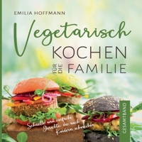 Vegetarisch Kochen für die Familie - Gesamtband: Schnelle und einfache Gerichte, die auch Kindern schmecken 3734738156 Book Cover