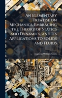 An Elementary Treatise on Mechanics, Embracing the Theory of Statics and Dynamics, and Its Applications to Solids and Fluids 1025198956 Book Cover