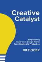 Creative Catalyst: Empowering Experience Design Teams From Ideation to Production 1960881027 Book Cover