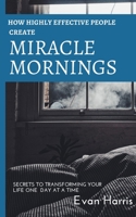 How highly effective people create miracle mornings: Secrets to transforming your life one day at a time 1983882275 Book Cover