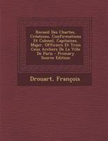 Recueil Des Chartes, Créations, Confirmations Et Colonel, Capitaines, Major, Officiers Et Trois Cens Archers De La Ville De Paris 102257857X Book Cover