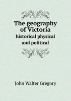 The Geography of Victoria Historical Physical and Political 1355143934 Book Cover