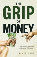The Grip of Money: Why Money and Work Still Master Christians 1764708008 Book Cover