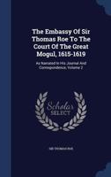 The Embassy Of Sir Thomas Roe To The Court Of The Great Mogul, 1615-1619: As Narrated In His Journal And Correspondence, Volume 2 1340123649 Book Cover