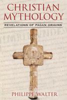 Christian Mythology: Revelations of Pagan Origins 1620553686 Book Cover