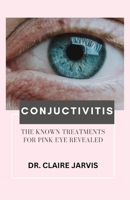 CONJUCTIVITIS: THE KNOWN TREATMENTS FOR PINK EYE REVEALED B0CG72QHWN Book Cover