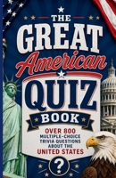 The Great American Quiz Book: Over 800 Multiple-Choice Trivia Questions About The United States B0GZZR5VTB Book Cover