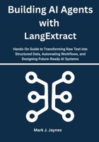 Building AI Agents with LangExtract: Hands-On Guide to Transforming Raw Text into Structured Data, Automating Workflows, and Designing Future-Ready AI Systems B0FQCMP2BL Book Cover
