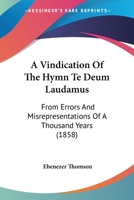 A Vindication Of The Hymn Te Deum Laudamus: From Errors And Misrepresentations Of A Thousand Years (1858) 1437471250 Book Cover