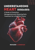 Understanding Heart Diseases:: A Guide to Prevention, Management, and Lifesaving Early Treatment for a Healthier Future. B0FDQFV571 Book Cover