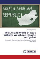 The Life and Works of Isaac Williams Wauchope (Citashe or Dyoba): A product of sincere and honest missionary school education 3659344702 Book Cover